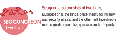 Seogung also consists of two halls.
Mudeokjeon is the king's office mainly for military and security affairs, and the other hall Indeokjeon means giraffe symbolizing peace and prosperity. 