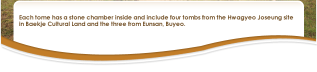 Each tome has a stone chamber inside and include four tombs from the Hwagyeo Joseung site in Baekje Cultural Land and the three from Eunsan, Buyeo. 